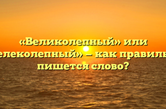 «Великолепный» или «велеколепный» — как правильно пишется слово?