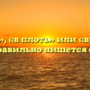 «Вплоть», «в плоть» или «вплодь» — как правильно пишется слово?