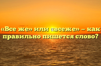 «Все же» или «всеже» — как правильно пишется слово?