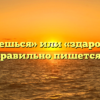 “Здороваешься» или «здароваешься” — как правильно пишется слово?