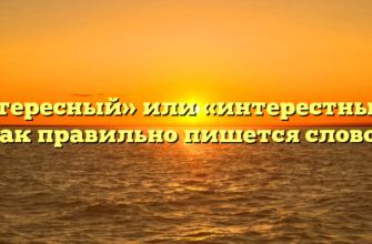 «Интересный» или «интерестный» — как правильно пишется слово?