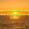 История Рязани на буквах: расшифровка этимологии и значения слова