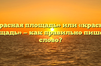 «Красная площадь» или «красная площадь» — как правильно пишется слово?