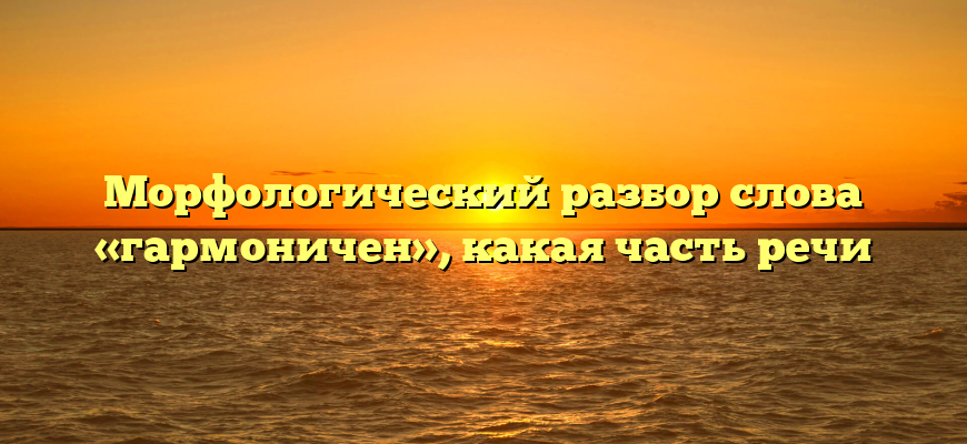 Морфологический разбор слова «гармоничен», какая часть речи