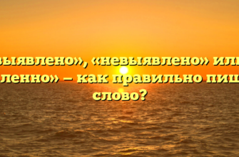 «Не выявлено», «невыявлено» или «не выявленно» — как правильно пишется слово?