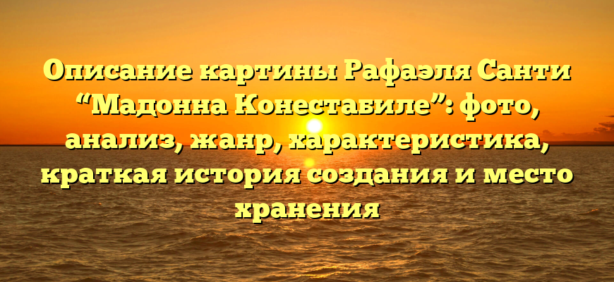 Описание картины Рафаэля Санти “Мадонна Конестабиле”: фото, анализ, жанр, характеристика, краткая история создания и место хранения