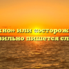 «Осторожно» или «осторожна» — как правильно пишется слово?