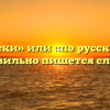 «По-русски» или «по русски» — как правильно пишется слово?