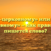 «По-церковному» или «по церковному» — как правильно пишется слово?