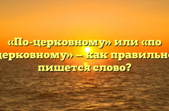 «По-церковному» или «по церковному» — как правильно пишется слово?