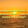 «Предприниматель» или «предпрениматель» — как правильно пишется слово?